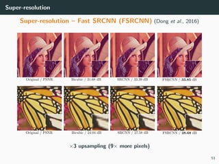 Super-resolution
Super-resolution – Fast SRCNN (FSRCNN) (Dong et al., 2016)
×3 upsampling (9× more pixels)
53
 