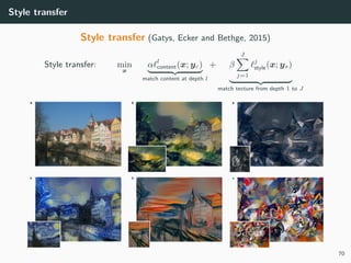 Style transfer
Style transfer (Gatys, Ecker and Bethge, 2015)
Style transfer: min
x
α l
content(x; yc)
match content at depth l
+ β
J
j=1
j
style(x; ys)
match texture from depth 1 to J
70
 