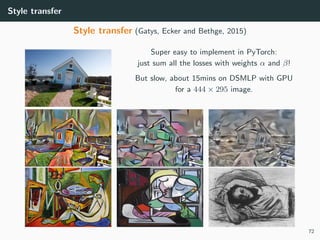 Style transfer
Style transfer (Gatys, Ecker and Bethge, 2015)
Super easy to implement in PyTorch:
just sum all the losses with weights α and β!
But slow, about 15mins on DSMLP with GPU
for a 444 × 295 image.
72
 