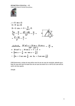 GEOMETRIA ESPACIAL – VI
Celso do Rosário Brasil Gonçalves

(138) Determine o volume de uma esfera inscrita em um cone de revolução, sabendo que a
base do cone está inscrita numa face de um cubo de aresta 3a e o vértice do cone está no
centro da face oposta.
Solução

9

 