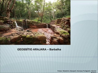 Fotos: Relatório Geopark Araripe/Fotógrafo: Daniel Roman GEOSSÍTIO ARAJARA – Barbalha 