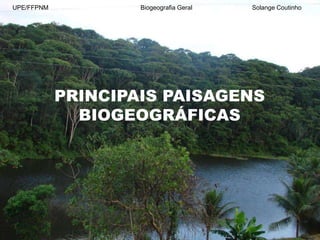 PRINCIPAIS PAISAGENS
BIOGEOGRÁFICAS
UPE/FFPNM Biogeografia Geral Solange Coutinho
 