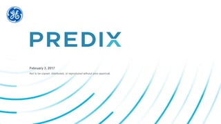 Not to be copied, distributed, or reproduced without prior approval.
GE Predix
February 3, 2017
 