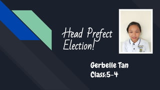 Head Prefect
Election!
Gerbelle Tan
Class:5-4
 