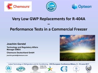 Latest Technology in Refrigeration and Air Conditioning - XVII European Conference Milano, 9 - 10 June 2017
Very Low GWP Replacements for R-404A
–
Performance Tests in a Commercial Freezer
Joachim Gerstel
Technology and Regulatory Affairs
Manager EMEA
Chemours Deutschland GmbH
joachim.gerstel@chemours.com
 