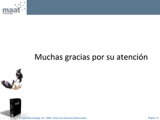 Página 12© maat Gknowledge, S.L. 2008. Todos los Derechos Reservados
Muchas gracias por su atención
 