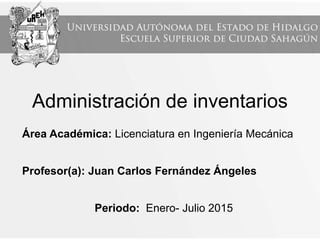 Administración de inventarios
Área Académica: Licenciatura en Ingeniería Mecánica
Profesor(a): Juan Carlos Fernández Ángeles
Periodo: Enero- Julio 2015
 