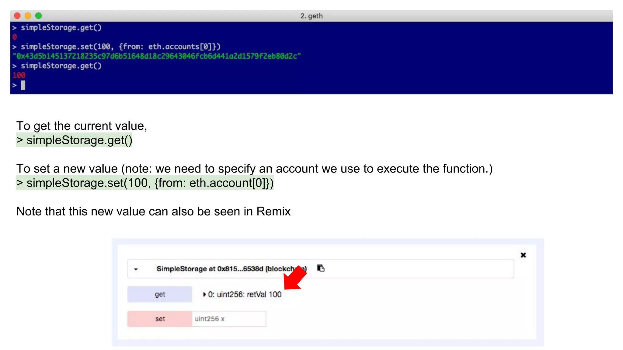 To get the current value,
> simpleStorage.get()
To set a new value (note: we need to specify an account we use to execute the function.)
> simpleStorage.set(100, {from: eth.account[0]})
Note that this new value can also be seen in Remix
 