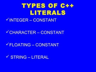 TYPES OF C++
LITERALS
INTEGER – CONSTANT
CHARACTER – CONSTANT
FLOATING – CONSTANT
 STRING – LITERAL
 