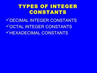 TYPES OF INTEGER
CONSTANTS
DECIMAL INTEGER CONSTANTS
OCTAL INTEGER CONSTANTS
HEXADECIMAL CONSTANTS
 