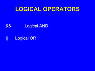 LOGICAL OPERATORS
&& Logical AND
|| Logical OR
 