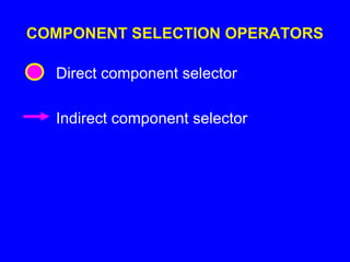 COMPONENT SELECTION OPERATORS
Direct component selector
Indirect component selector
 