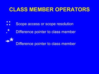 CLASS MEMBER OPERATORS
:: Scope access or scope resolution
.* Difference pointer to class member
* Difference pointer to class member
 