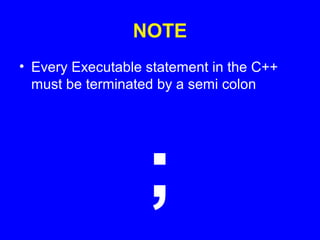 NOTE
• Every Executable statement in the C++
must be terminated by a semi colon
;
 