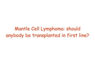 Mantle Cell Lymphoma: should anybody be transplanted in first line?  