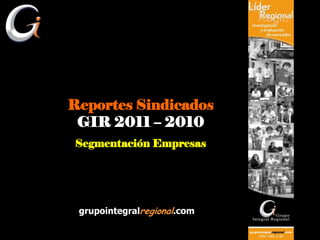 Reportes Sindicados
 GIR 2011 – 2010
Segmentación Empresas




 grupointegralregional.com
 