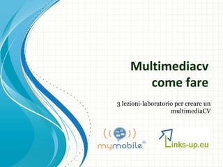 Multimediacv
       come fare
3 lezioni-laboratorio per creare un
                    multimediaCV
 