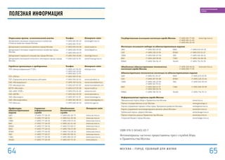 Государственная жилищная инспекция города Москвы +7 (495) 681-77-80,
+7 (495) 681-21-45,
+7 (495) 681-20-54
www.mgi.mos.ru
Инспекции жилищного надзора по административным округам
ЦАО +7 (495) 360-20-53 ЮАО +7 (499) 619-63-05
САО +7 (499) 158-13-34 ЮЗАО +7 (495) 310-51-27
СВАО +7 (495) 656-67-54 ЗАО +7 (495) 416-60-21
ВАО +7 (499) 268-38-36 СЗАО +7 (499) 192-80-00
ЮВАО +7 (499) 784-92-13 ЗелАО +7 (499) 732-35-33
Объединение административно-технических
инспекций города Москвы
+7 (499) 264-96-81
+7 (495) 690-77-33
www.oati.mos.ru
Административно-технические инспекции по административным округам
ЦАО +7 (495) 911-91-27 ЮАО +7 (495) 675-03-35
САО +7 (499) 457-53-08 ЮЗАО +7 (499) 129-19-44
СВАО +7 (499) 186-23-85
+7 (499) 181-70-01
ЗАО +7 (499) 432-99-63
ВАО +7 (495) 368-21-37
+7 (495) 368-34-74
СЗАО +7 (495) 948-99-99
ЮВАО +7 (499) 746-53-70 ЗелАО +7 (499) 734-76-72
Информационные порталы города Москвы
Официальный портал Мэра и Правительства Москвы www.mos.ru
Портал государственных услуг Москвы www.gosuslugi.ru
Портал управления городом «Наш город. Программа развития Москвы» www.gorod.mos.ru
Портал управления многоквартирными домами «Дома Москвы» www.dom.mos.ru
Публичный портал «Дороги Москвы» www.doroga.mos.ru
Портал открытых данных Правительства Москвы www.data.mos.ru
Открытый бюджет города Москвы www.budget.mos.ru
полезная информация
Отраслевые органы исполнительной власти Телефон Интернет-сайт
Департамент жилищно-коммунального хозяйства
и благоустройства города Москвы
+7 (495) 681-05-49
+7 (495) 681-73-67
www.dgkh.mos.ru
Департамент капитального ремонта города Москвы +7 (495) 633-64-98 www.moskr.ru
Департамент топливно-энергетического хозяйства города
Москвы
+7 (495) 609-05-89
+7 (495) 694-00-70
www.depteh.ru
Департамент городского имущества города Москвы +7 (495) 959-18-88 www.dgi.mos.ru
Департамент жилищной политики и жилищного фонда города
Москвы
+7 (495) 629-31-35 www.housing.mos.ru
Городские организации и предприятия Телефон Интернет-сайт
Гку «Центр координации гу ис» +7 (495) 221-39-30
+7 (495) 645-19-26
+7 (495) 662-72-76
www.gu-is.ru
ГКУ «УКРиС» +7 (495) 953-37-82
Гку «Городской центр жилищных субсидий» +7 (495) 530-20-81 www.subsident.ru
Оао «мосводоканал» +7 (499) 763-34-34 www.mosvodokanal.ru
Гуп «мосводосток» +7 (495) 657-87-03 www.mosvodostok.com
Мгуп «мослифт» +7 (495) 613-33-08 www.moslift.ru
Оао «мос отис» +7 (495) 974-24-40 www.otis.com
Оао «моэк» +7 (495) 662-50-50 www.oaomoek.ru
Оао «мосэнерго» +7 (495) 957-19-57 www.mosenergo.ru
Оао «мосэнергосбыт» +7 (495) 981-98-19 www.mosenergosbyt.ru
Гуп «мосгаз» +7 (495) 660-20-02 www.mos-gaz.ru
Префектуры
административных
округов
Справочно-
информационная
служба
Объединенная
диспетчерская
служба
Интернет-сайт
ЦАО +7 (495) 777-28-00 +7 (495) 691-60-75 www.cao.mos.ru
САО +7 (495) 777-28-01 +7 (495) 611-40-56 www.sao.mos.ru
СВАО +7 (495) 777-28-02 +7 (499) 478-13-01 www.svao.mos.ru
ВАО +7 (495) 777-28-03 +7 (499) 161-61-40  www.vao.mos.ru
ЮВАО +7 (495) 777-28-04 +7 (495) 372-85-17 www.uao.mos.ru
ЮАО +7 (495) 777-28-05 +7 (499) 794-57-90 www.uvao.ru
ЮЗАО +7 (495) 777-28-06 +7 (499) 724-89-92 www.uzao.mos.ru
ЗАО +7 (495) 777-28-07 +7 (499) 431-38-19 www.zao.mos.ru
СЗАО +7 (495) 777-28-08 +7 (495) 496-00-10 www.szao.mos.ru
ЗелАО +7 (495) 777-28-09 +7 (495) 957-75-55 www.zelao.ru
ISBN 978-5-901401-63-7
Фотоматериалы частично предоставлены пресс-службой Мэра
и Правительства Москвы
МОСКВА – город, удобный для жизни
6564
БЛАГОУСТРОЕННЫЙ
ГОРОД
 