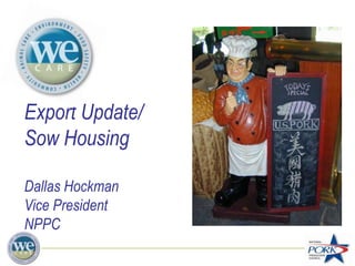 Export Update/
Sow Housing
Dallas Hockman
Vice President
NPPC
 