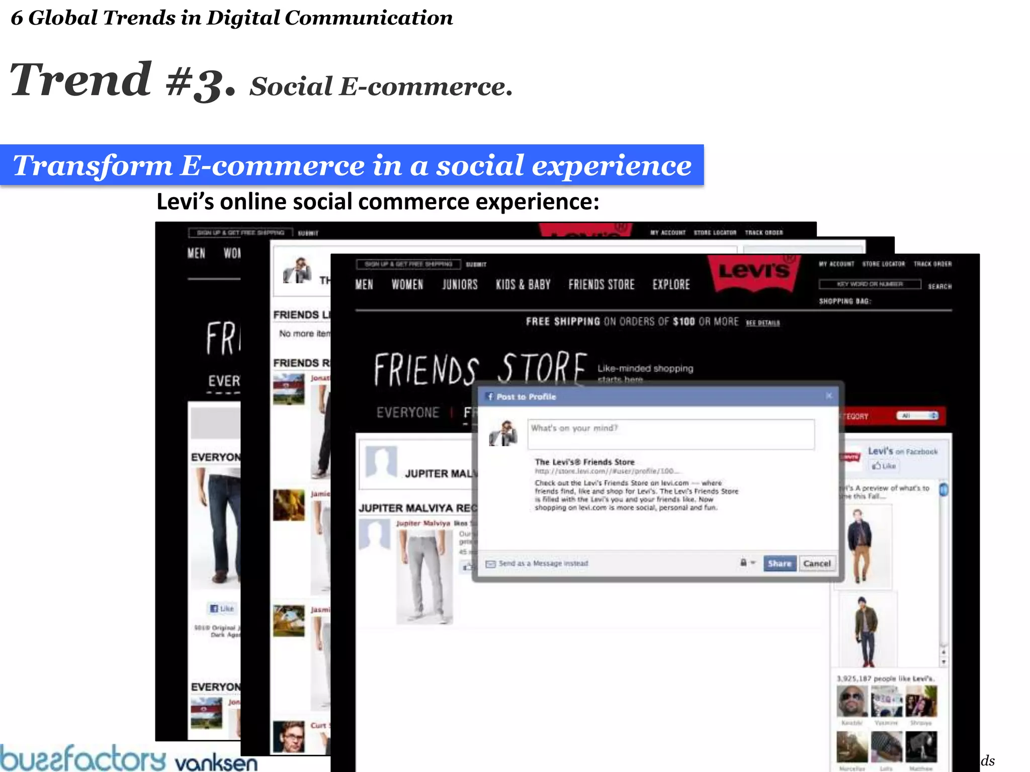 6 Global Trends in Digital Communication


Trend #3. Social E-commerce.
Transform E-commerce in a social experience
             Levi’s online social commerce experience:




                                                         Engaging Consumers with Brands
 
