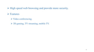  High speed web browsing and provide more security.
 Features
 Video conferencing.
 3D gaming, TV streaming, mobile TV.
18
 