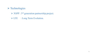  Technologies
 3GPP : 3rd generation partnership project.
 LTE : Long Term Evolution.
21
 