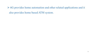  6G provides home automation and other related applications and it
also provides home based ATM system.
34
 