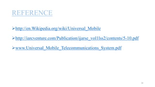 REFERENCE
http://en.Wikipedia.org/wiki/Universal_Mobile
http://iarcventure.com/Publication/ijarse_vol1lss2/contents/5-10.pdf
www.Universal_Mobile_Telecommunications_System.pdf
39
 
