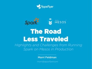 Morri Feldman
The Road
Less Traveled
Highlights and Challenges from Running
Spark on Mesos in Production
morri@appsﬂyer.com
 