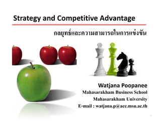 Strategy and Competitive Advantage
           กลยุทธ์ และความสามารถในการแข่ งขัน




                            Watjana Poopanee
                     Mahasarakham Business School
                          Mahasarakham University
                   E-mail : watjana.p@acc.msu.ac.th
                                                      1
 