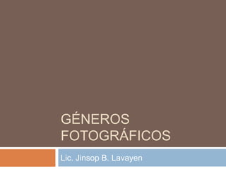 GÉNEROS
FOTOGRÁFICOS
Lic. Jinsop B. Lavayen

 