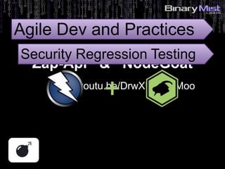 5: Identify Risks?Zap-Api & NodeGoat
https://youtu.be/DrwXUOJWMoo
Agile Dev and Practices
Security Regression Testing
 