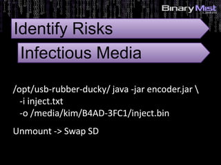 5: Identify Risks?
/opt/usb-rubber-ducky/ java -jar encoder.jar 
-i inject.txt
-o /media/kim/B4AD-3FC1/inject.bin
Unmount -> Swap SD
Identify Risks
Infectious Media
 
