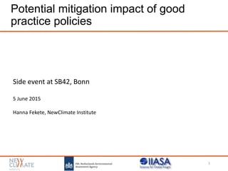 Potential mitigation impact of good
practice policies
1
Side event at SB42, Bonn
5 June 2015
Hanna Fekete, NewClimate Institute
 