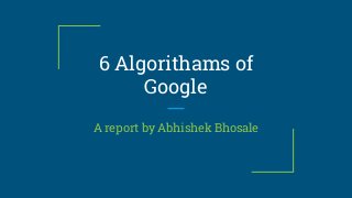 6 Algorithams of
Google
A report by Abhishek Bhosale
 