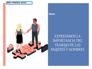 EXPRESAMOS LA
IMPORTANCIA DEL
TRABAJO DE LAS
MUJERES Y HOMBRES
Reto:
ÁREA: PERSONAL SOCIAL
 