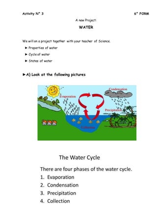 Activity N° 3 6° FORM
A new Project:
WATER
We will on a project together with your teacher of Science.
► Properties of water
► Cycle of water
► States of water
►A) Look at the following pictures
 
