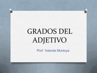 GRADOS DEL
ADJETIVO
Prof. Yolanda Montoya

 