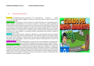 Unidad De Aprendizaje Nº 03/ 2024 6º Grado de Educación Primaria
VI. SITUACIÓN SIGNIFICATIVA
CONTEXTO: Los estudiantes del sexto grado de la I. E. N.º …del distrito de………, provincia: …………. región:
……………., en la unidad anterior, lograron promover acciones para cuidar su salud a través de una
alimentación adecuada.
CONSECUENCIA: Sin embargo, es notorio observar en el desenvolvimiento de los estudiantes algunos
hábitos negativos, principalmente, en la hora de la lonchera y del recreo y cuando realizamos las
celebraciones que forman parte de nuestra cultura. Es común que, en estos momentos, muchos de ellos
no muestren los comportamientos esperados y arrojen diversos residuos sólidos (papeles, envolturas de
diversos productos de consumen, botellas, sorbetes, etc.) en los espacios públicos de su I. E., como patio,
pasadizos, baños, etc., a pesar de que, en su mayoría, tengan a su alcance tachos, contenedores o bolsas
de basura; por lo tanto, debido a su proceder terminan contaminando estos espacios y afectan la
conservación de su salud.
RETADORA: Frente a esta situación, se plantea el siguiente reto: ¿Qué podemos hacer para mantener
nuestro espacio saludable y libre de residuos sólidos?, ¿cómo podemos aprovechar los residuos sólidos
para cuidar nuestro ambiente y nuestra salud?, ¿Por qué creen que debemos desterrar de nuestras
costumbres estos malos hábitos?, ¿De qué modo puede contribuir la figura paternal y la familia en el
cuidado del medio ambiente?
CAMPO TEMÁTICO: Con esta Unidad Didáctica se busca que los niños comprendan la importancia que
tiene vivir en un ambiente limpio y saludable y lo beneficioso que es para la salud y el medio ambiente.
APRENDIZAJES ESPERADOS: Se espera que los estudiantes, previa reflexión, adquieran hábitos y actitudes
que promuevan el cuidado y la conservación de los espacios donde viven y estudian (I. E., hogar, etc.),
resaltando con alegría a nuestro padre y revalorando nuestras costumbres y tradiciones, concientizando
en nuestras fiestas y celebraciones el cuidado del medio ambiente, asimismo, generar en nuestras diversas
celebraciones situaciones y actividades orientadas a la reducción del consumo de objetos que generan
residuos sólidos (como bolsas y envases), de manera que aprendan a reutilizar creativamente estos
materiales y les den utilidad en su vida cotidiana.
 