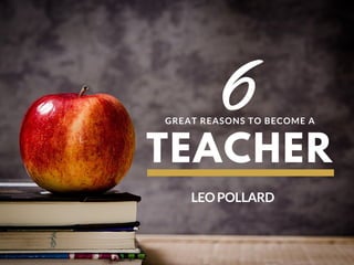 TEACHER
GREAT REASONS TO BECOME A
LEOPOLLARD
6
 