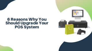 6 Reasons Why You
Should Upgrade Your
POS System
 
