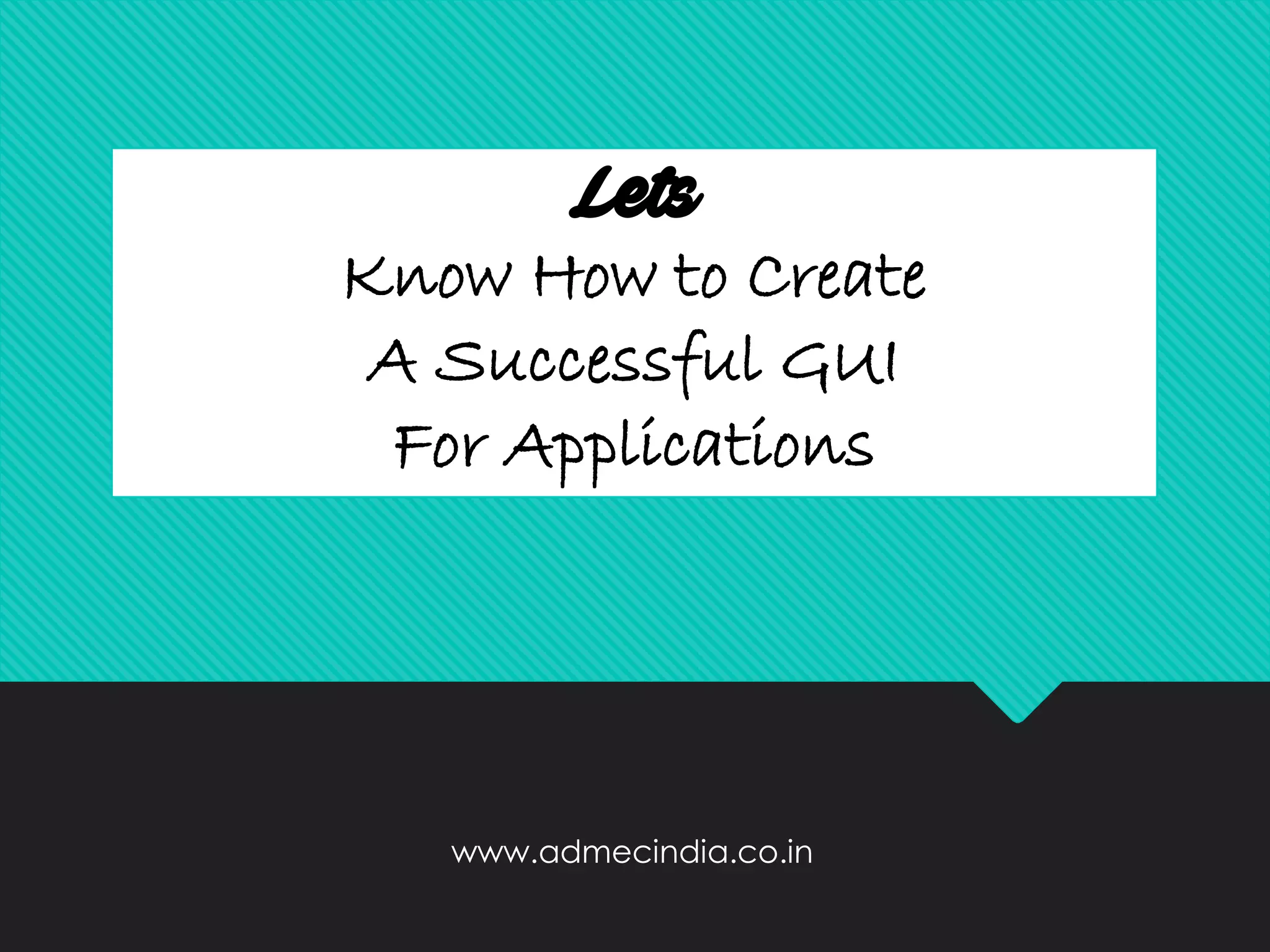 Lets
Know How to Create
A Successful GUI
For Applications
www.admecindia.co.in
 