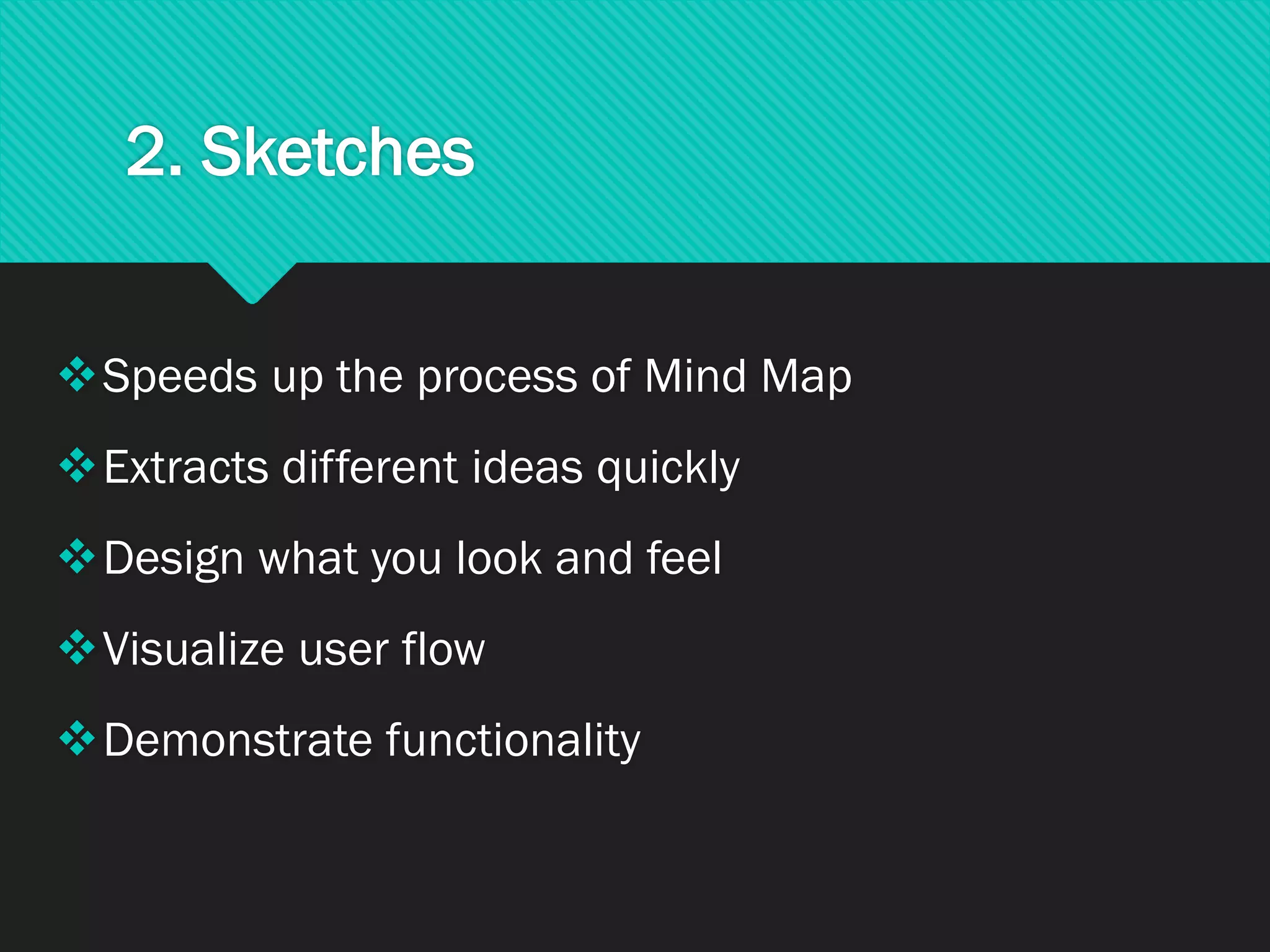 2. Sketches
❖Speeds up the process of Mind Map
❖Extracts different ideas quickly
❖Design what you look and feel
❖Visualize user flow
❖Demonstrate functionality
 