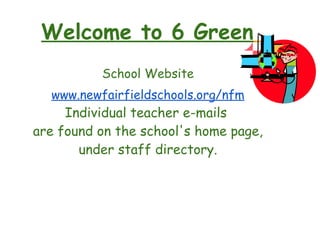 Welcome to 6 Green
School Website
www.newfairfieldschools.org/nfm
Individual teacher e-mails
are found on the school's home page,
under staff directory.
 