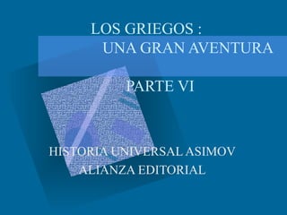 LOS GRIEGOS :    UNA GRAN AVENTURA PARTE VI HISTORIA UNIVERSAL ASIMOV ALIANZA EDITORIAL 