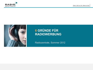 Radio. Geht ins Ohr. Bleibt im Kopf.
6 GRÜNDE FÜR
RADIOWERBUNG
Radiozentrale, Sommer 2013
 