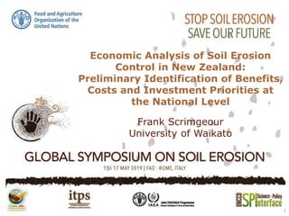 Economic Analysis of Soil Erosion
Control in New Zealand:
Preliminary Identification of Benefits,
Costs and Investment Priorities at
the National Level
Frank Scrimgeour
University of Waikato
1
 