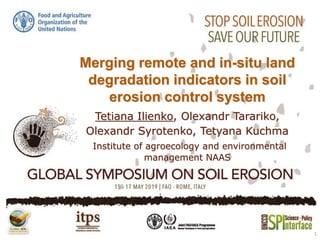 Merging remote and in-situ land
degradation indicators in soil
erosion control system
Tetiana Ilienko, Olexandr Tarariko,
Olexandr Syrotenko, Tetyana Kuchma
Institute of agroecology and environmental
management NAAS
1
 