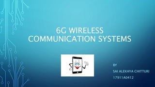 6G WIRELESS
COMMUNICATION SYSTEMS
BY
SAI ALEKHYA CHITTURI
17911A0412
 