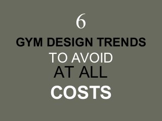 6
GYM DESIGN TRENDS

TO AVOID

AT ALL

COSTS

 